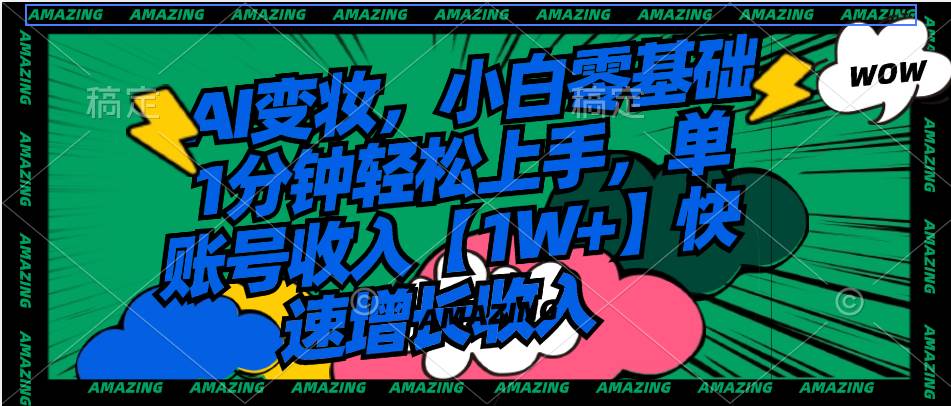AI变妆，小白零基础1分钟轻松上手，单账号收入【1W+】快速增长收入-创盟网