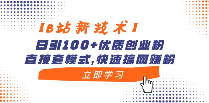 【B站新技术】日引100+优质创业粉，直接套模式，快速搞网赚粉-创盟网