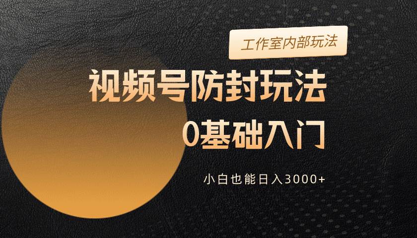 2024视频号升级防封玩法，零基础入门，小白也能日入3000+-创盟网