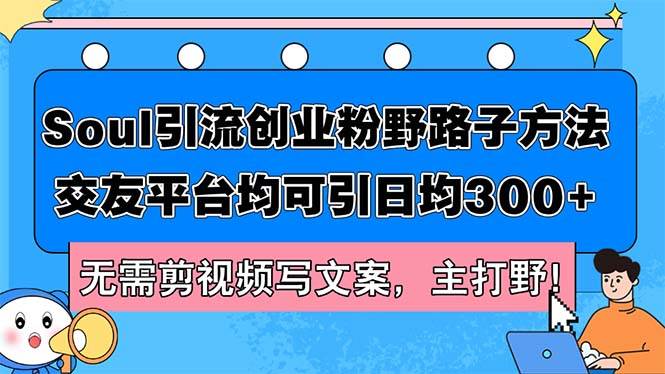 Soul引流创业粉野路子方法，交友平台均可引日均300+，无需剪视频写文案…-创盟网