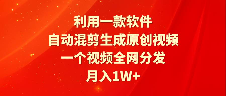 利用一款软件，自动混剪生成原创视频，一个视频全网分发，月入1W+附软件-创盟网
