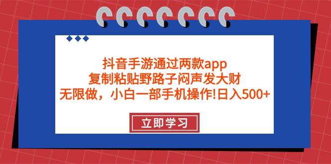 抖音手游通过两款app，复制粘贴野路子闷声发大财，无限做 一部手机日入500+-创盟网