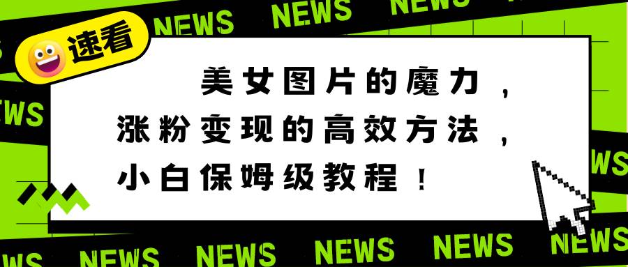 美女图片的魔力，涨粉变现的高效方法，小白保姆级教程！-创盟网