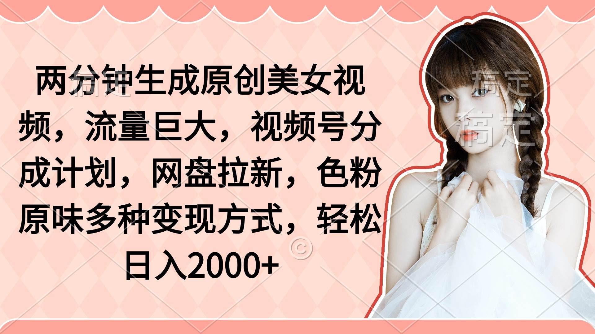 两分钟生成原创美女视频，流量巨大，视频号分成计划，网盘拉新，色粉原…-创盟网