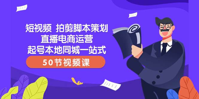 短视频 拍剪脚本策划直播电商运营起号本地同城一站式（50节视频课）-创盟网