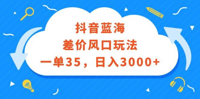 抖音蓝海差价风口玩法，一单35，日入3000+-创盟网