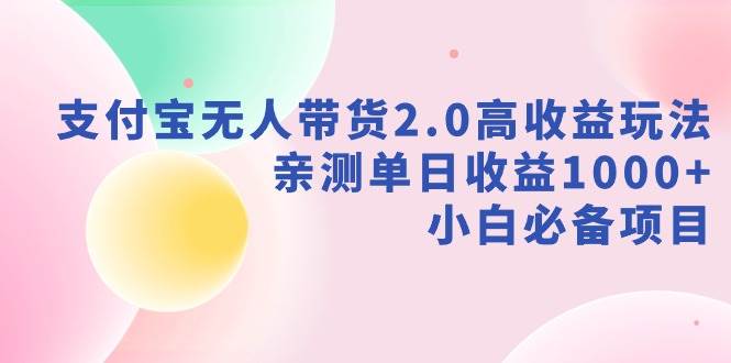 支付宝无人带货2.0高收益玩法，亲测单日收益1000+，小白必备项目-创盟网