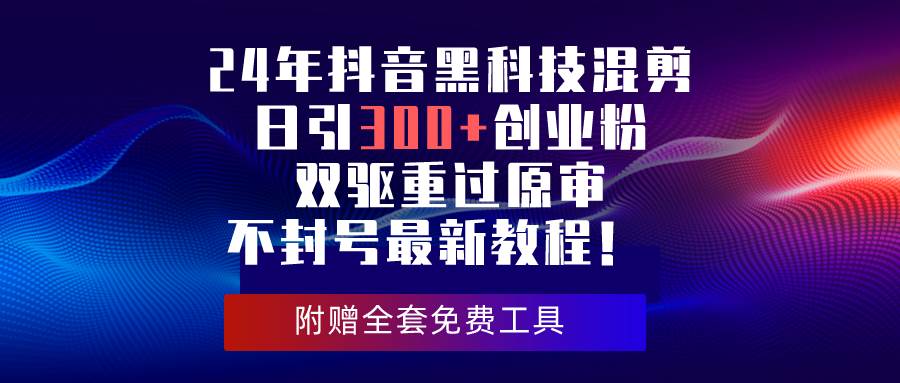 24年抖音黑科技混剪日引300+创业粉，双驱重过原审不封号最新教程！-创盟网