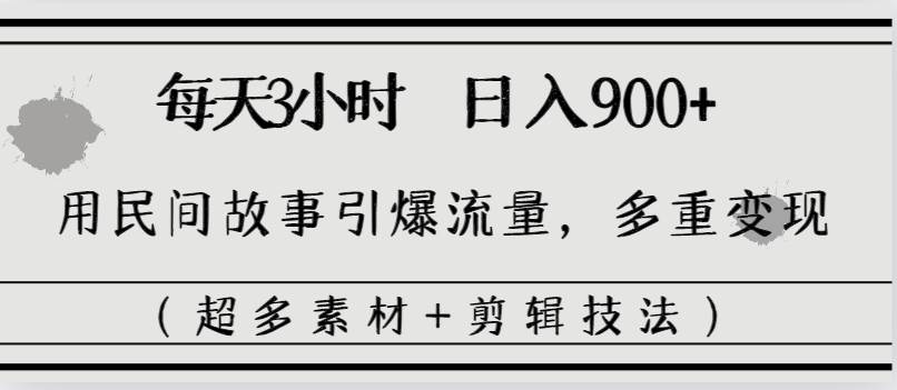 每天三小时日入900+，用民间故事引爆流量，多重变现（超多素材+剪辑技法）-创盟网