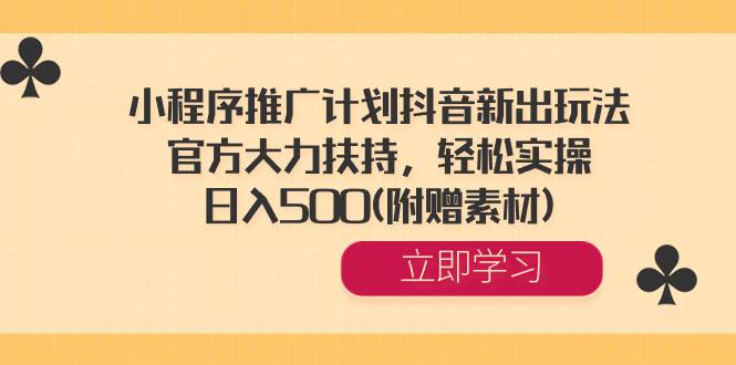 小程序推广计划抖音新出玩法，官方大力扶持，轻松实操，日入500(附赠素材)-创盟网