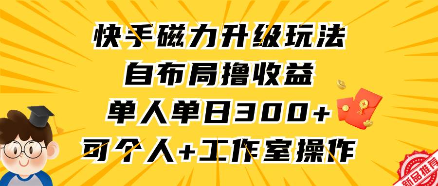 快手磁力升级玩法，自布局撸收益，单人单日300+，个人工作室均可操作-创盟网