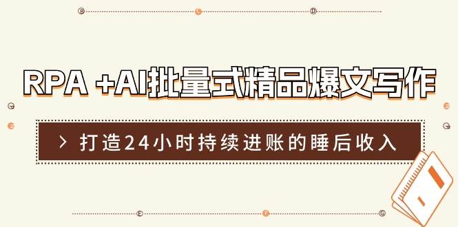 RPA +AI批量式 精品爆文写作  日更实操营，打造24小时持续进账的睡后收入-创盟网