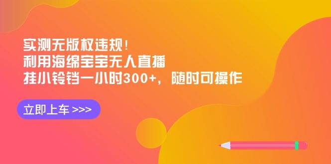 实测无版权违规！利用海绵宝宝无人直播，挂小铃铛一小时300+，随时可操作-创盟网