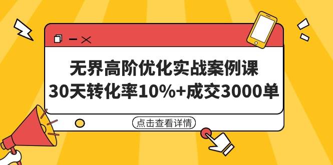 无界高阶优化实战案例课，30天转化率10%+成交3000单（8节课）-创盟网