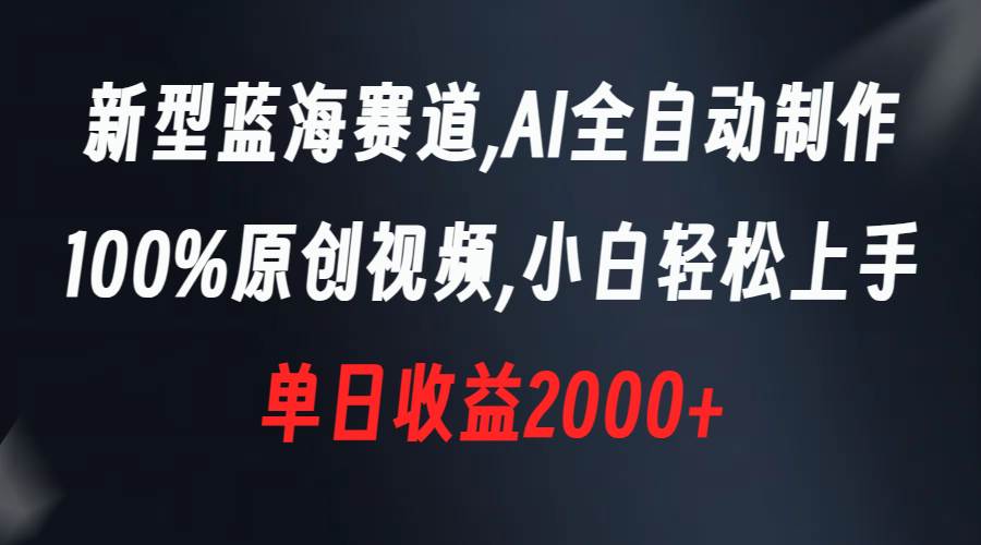 新型蓝海赛道，AI全自动制作，100%原创视频，小白轻松上手，单日收益2000+-创盟网