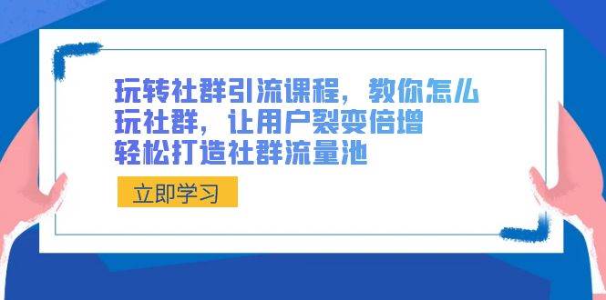 玩转社群 引流课程，教你怎么玩社群，让用户裂变倍增，轻松打造社群流量池-创盟网