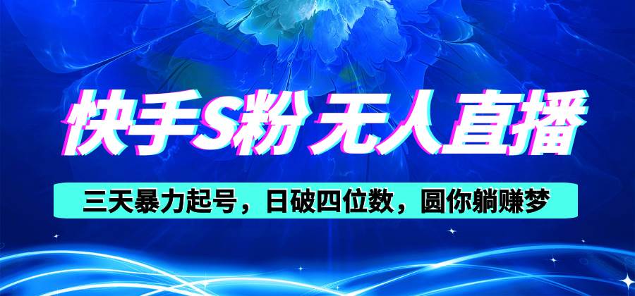 快手S粉无人直播教程，零粉三天暴力起号，日破四位数，小白可入-创盟网