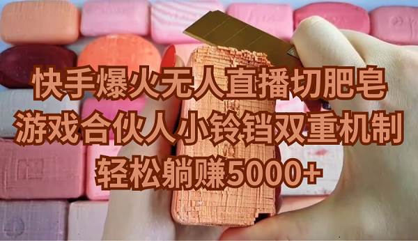 快手爆火无人直播切肥皂，游戏合伙人小铃铛双重机制，轻松躺赚5000+-创盟网