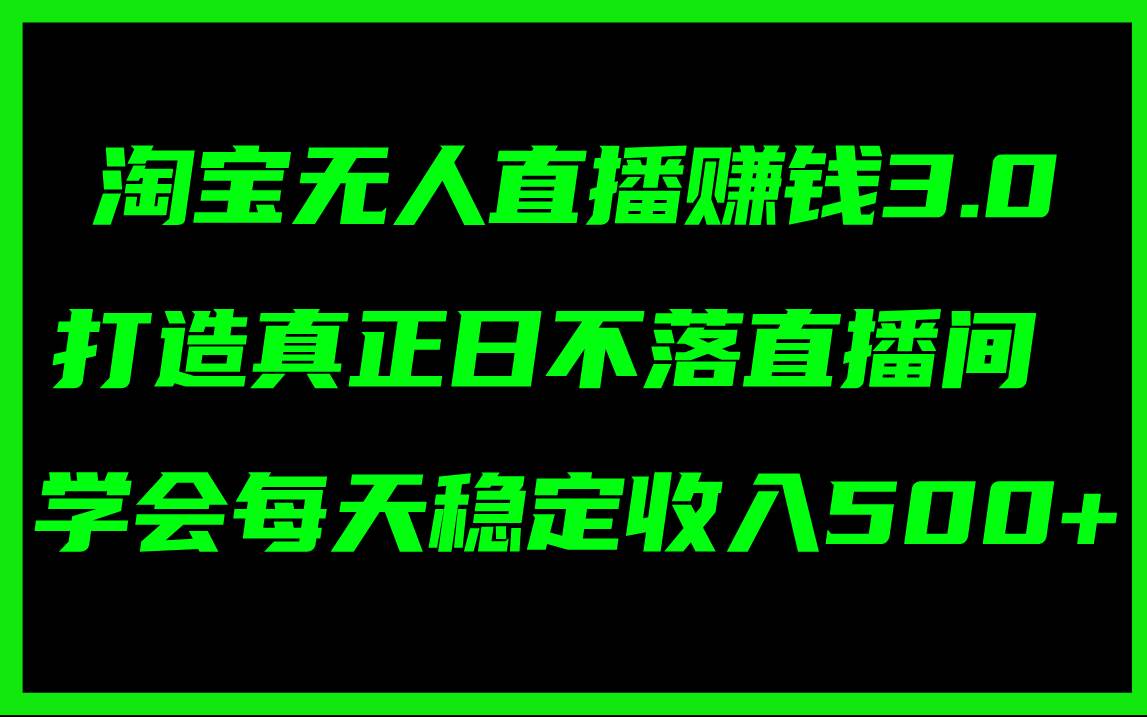 淘宝无人直播赚钱3.0，打造真正日不落直播间 ，学会每天稳定收入500+-创盟网