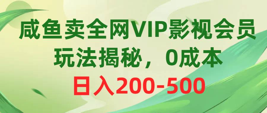 咸鱼卖全网VIP影视会员，玩法揭秘，0成本日入200-500-创盟网
