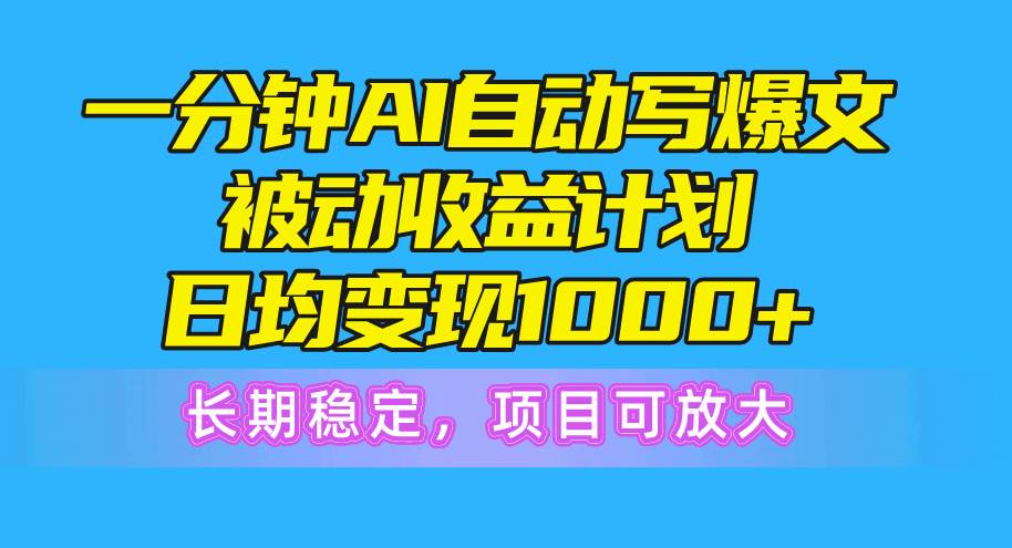 一分钟AI爆文被动收益计划，日均变现1000+，长期稳定，项目可放大-创盟网