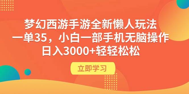 梦幻西游手游全新懒人玩法 一单35 小白一部手机无脑操作 日入3000+轻轻松松-创盟网