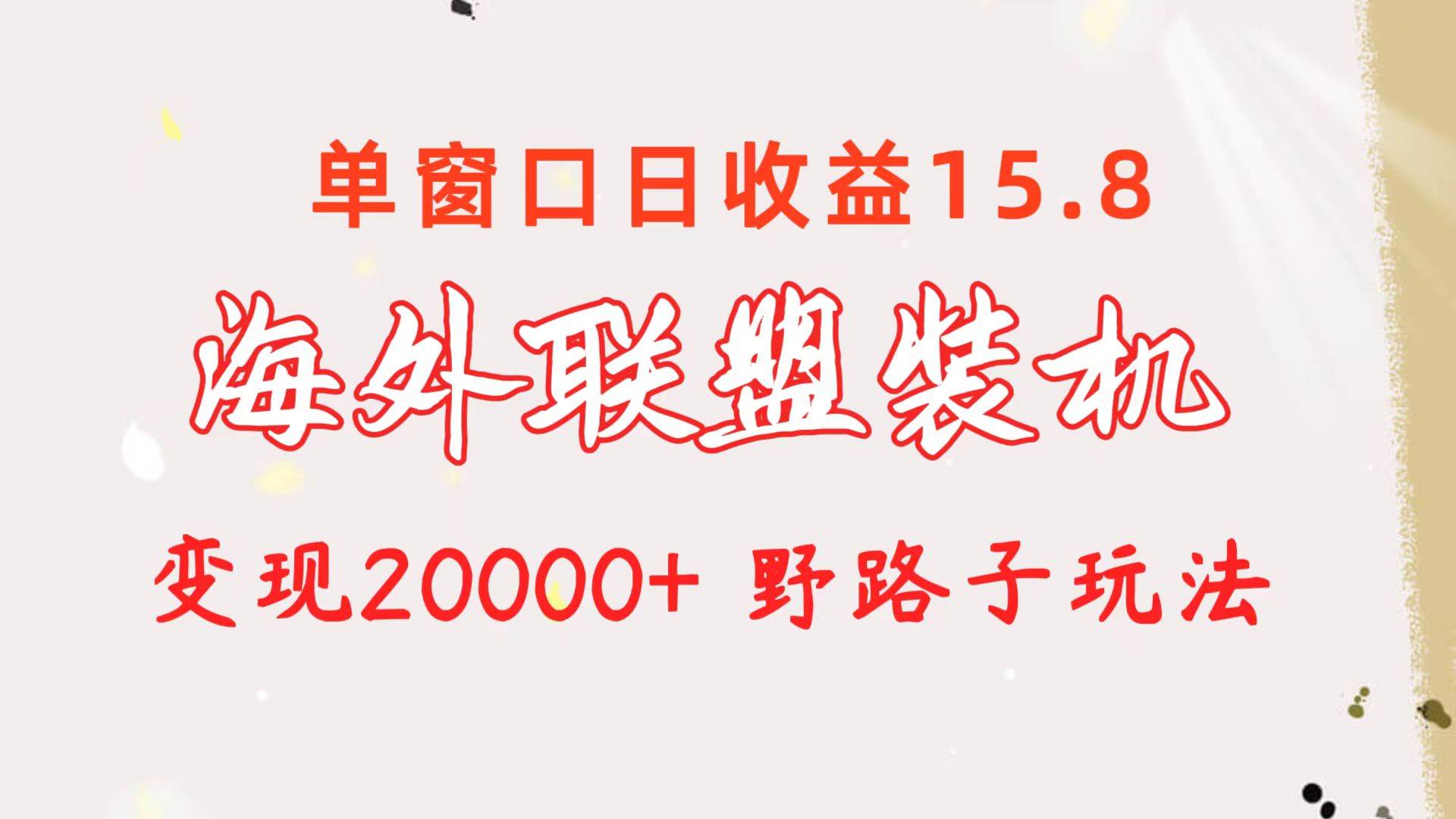 海外联盟装机 单窗口日收益15.8  变现20000+ 野路子玩法-创盟网