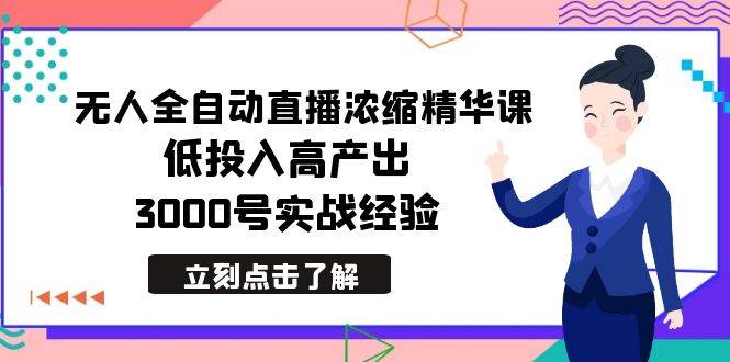 最新无人全自动直播浓缩精华课，低投入高产出，3000号实战经验-创盟网