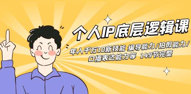 个人IP底层逻辑课：年入千万10新技能 编导能力/拍剪能力/口播表达能力等…-创盟网