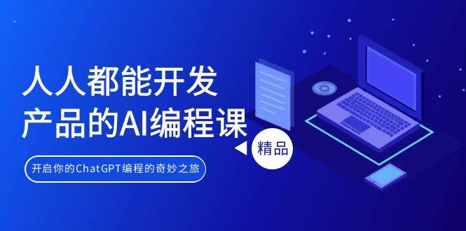 人人都能 开发产品的AI编程课，开启你的ChatGPT编程的奇妙之旅-创盟网