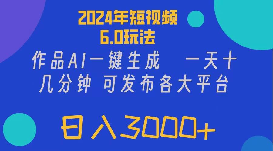 2024年短视频6.0玩法，作品AI一键生成，可各大短视频同发布。轻松日入3…-创盟网
