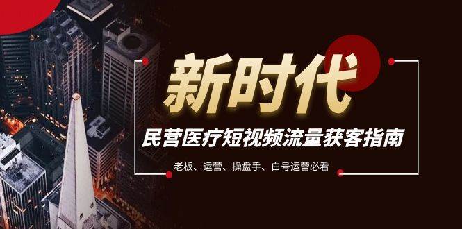 民营医疗-短视频流量获客必备指南，老板、运营、操盘手、白号运营必看-创盟网