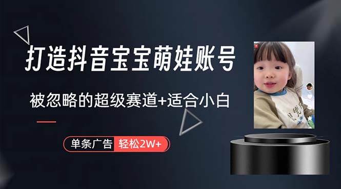 打造抖音宝宝账号，一条广告2W，大部分人忽略的超级赛道，小白简单入手-创盟网