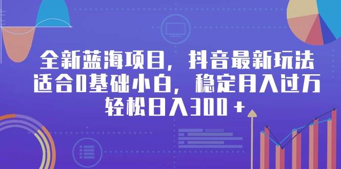 全新蓝海项目，抖音最新玩法，适合0基础小白，稳定月入过万，轻松日入300＋-创盟网