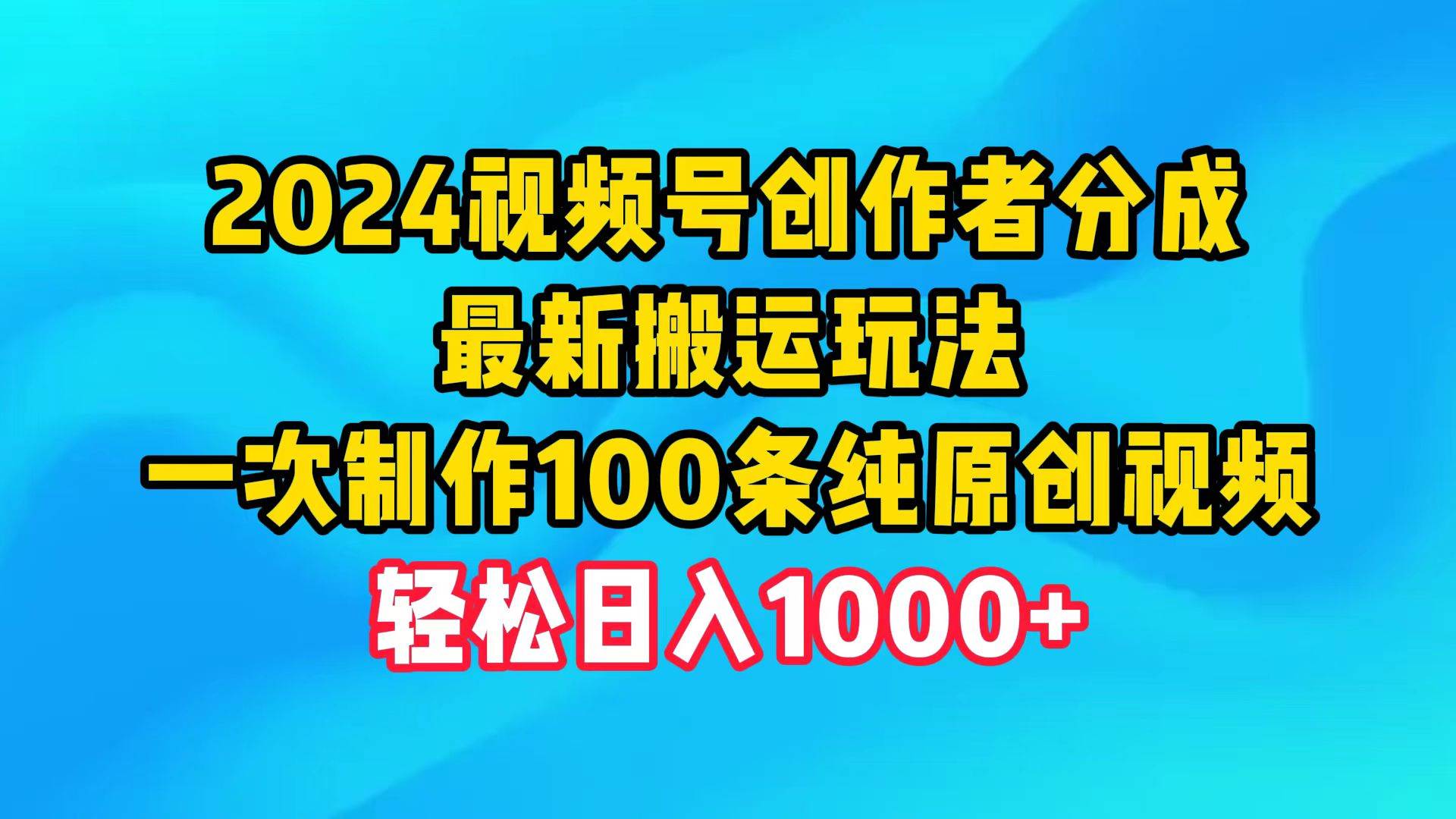 2024视频号创作者分成，最新搬运玩法，一次制作100条纯原创视频，日入1000+-创盟网