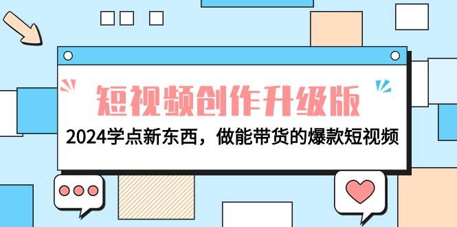 电商人必看-短视频创作升级版：2024学点新东西，做能带货的爆款短视频-创盟网