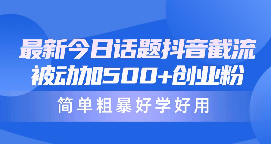 最新今日话题抖音截流，每天被动加500+创业粉，简单粗暴好学好用-创盟网