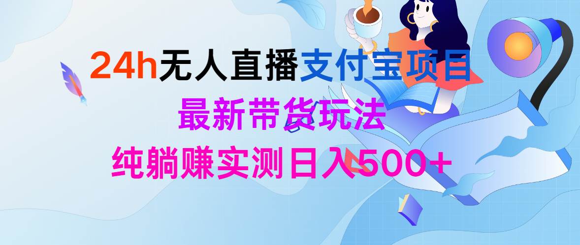 24h无人直播支付宝项目，最新带货玩法，纯躺赚实测日入500+-创盟网