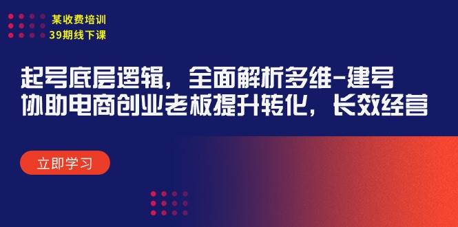 某收费培训39期线下课：起号底层逻辑，全面解析多维 建号，协助电商创业…-创盟网
