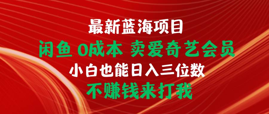 最新蓝海项目 闲鱼0成本 卖爱奇艺会员 小白也能入三位数 不赚钱来打我-创盟网