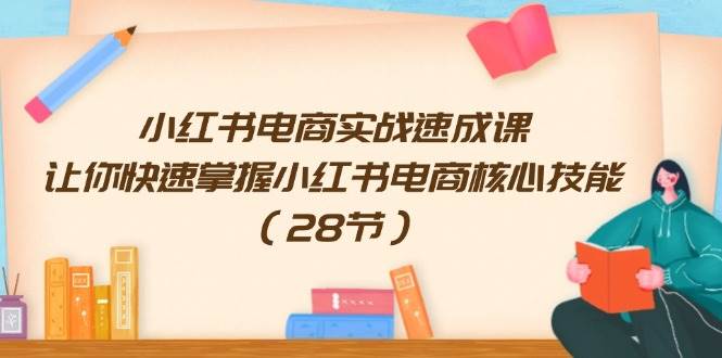 小红书电商实战速成课，让你快速掌握小红书电商核心技能（28节）-创盟网