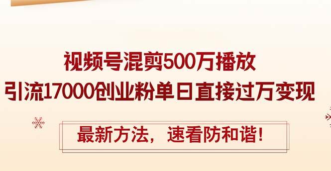 精华帖视频号混剪500万播放引流17000创业粉，单日直接过万变现，最新方…-创盟网