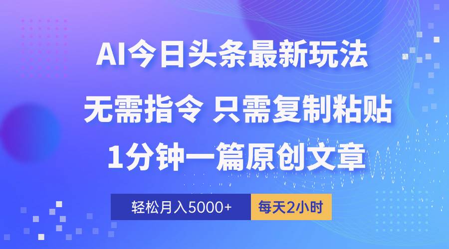 AI头条最新玩法 1分钟一篇 100%过原创 无脑复制粘贴 轻松月入5000+ 每…-创盟网