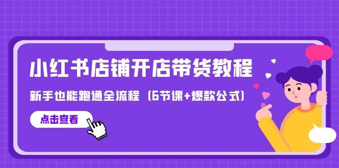 最新小红书店铺开店带货教程，新手也能跑通全流程（6节课+爆款公式）-创盟网