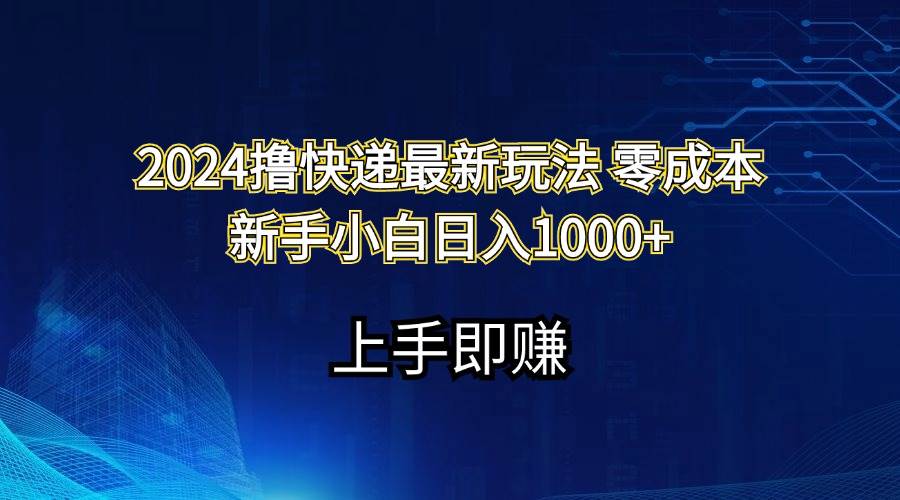 2024撸快递最新玩法零成本新手小白日入1000+-创盟网