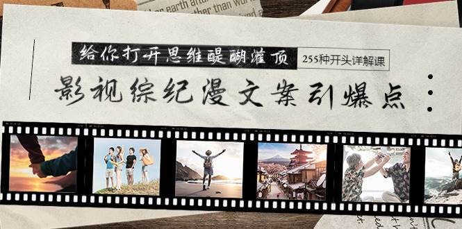 影视综纪漫文案引爆点，给你打开思维醍醐灌顶+255种开头详解课（26节）-创盟网