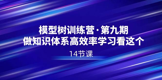 模型树特训营·第九期，做知识体系高效率学习看这个（14节课）-创盟网
