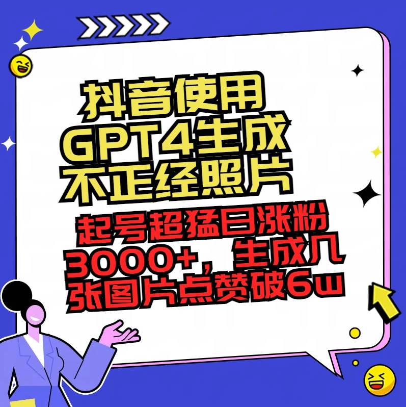 抖音使用GPT4生成不正经照片，起号超猛日涨粉3000+，生成几张图片点赞破6w+-创盟网