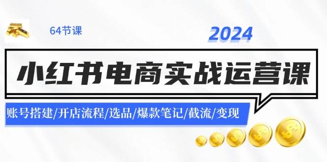 2024小红书电商实战运营课：账号搭建/开店流程/选品/爆款笔记/截流/变现-创盟网