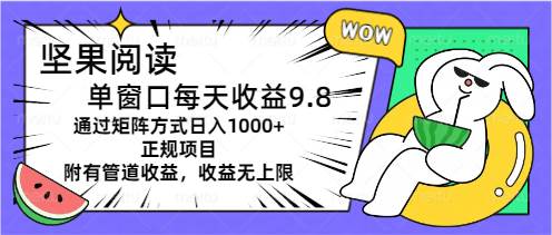 坚果阅读单窗口每天收益9.8通过矩阵方式日入1000+正规项目附有管道收益…-创盟网